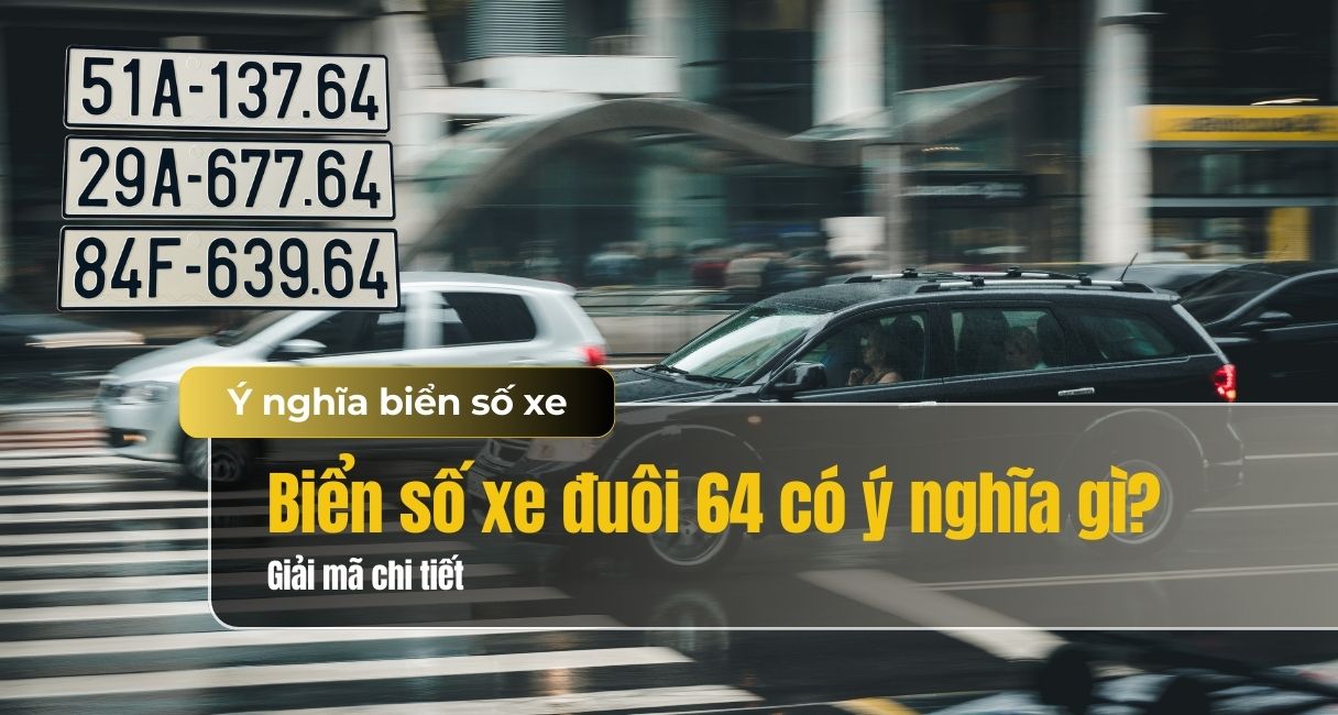 Biển số xe đuôi 64 có ý nghĩa gì? Giải mã biển số đuôi 64