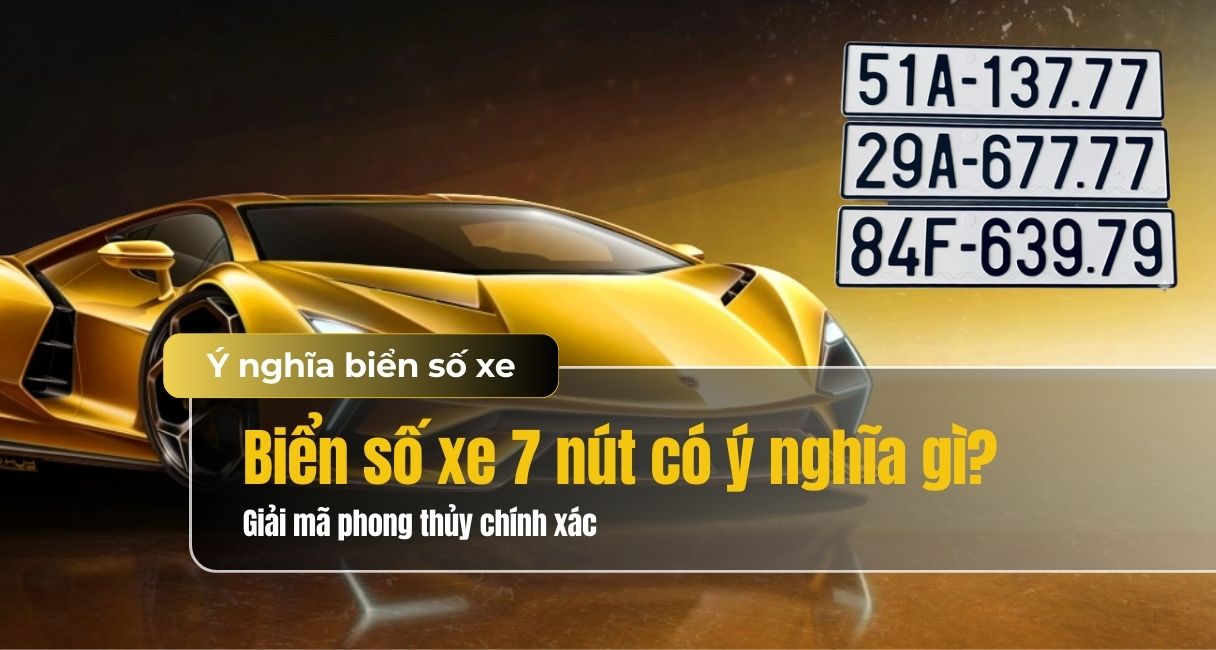 Biển số xe 7 nút có ý nghĩa gì? Giải mã phong thủy chính xác nhất
