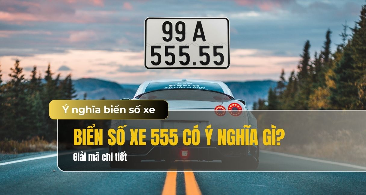 Biển số xe 555 có ý nghĩa gì? Giải mã biển số 555 tốt hay xấu?
